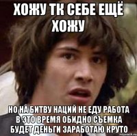 хожу тк себе ещё хожу но на битву наций не еду работа в это время обидно съемка будет деньги заработаю круто