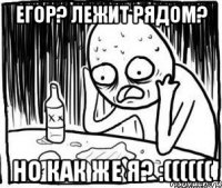 егор? лежит рядом? но как же я? :((((((