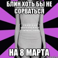 блин хоть бы не сорваться на 8 марта