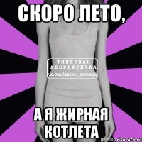 скоро лето, а я жирная котлета