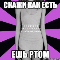 скажи как есть ешь ртом