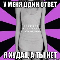 у меня один ответ я худая, а ты нет