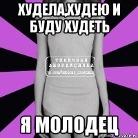 худела,худею и буду худеть я молодец