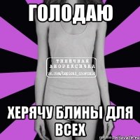 голодаю херячу блины для всех