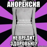 анорексия не вредит здоровью?