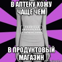 в аптеку хожу чаще чем в продуктовый магазин