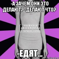 -а зачем они это делают? -делают что? -едят...