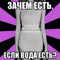 зачем есть, если вода есть?