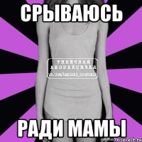 срываюсь ради мамы