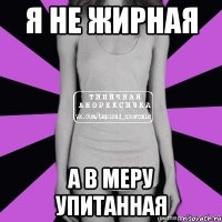 я не жирная а в меру упитанная