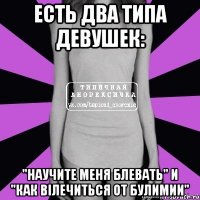 есть два типа девушек: "научите меня блевать" и "как вілечиться от булимии"