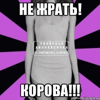 не жрать! корова!!!