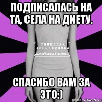 подписалась на та, села на диету. спасибо вам за это:)