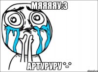 мяяяяу:з артуруру *-*