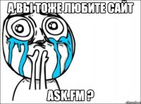 а вы тоже любите сайт ask.fm ?