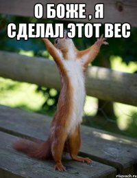 о боже , я сделал этот вес 