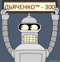 Дьяченко™ - 300