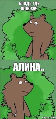 блядь где шлюха? алина..