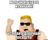 мальчики! будьте мужиками! уступайте девочкам посидеть!