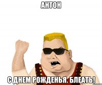 антон с днем рожденья. блеать!