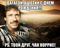 дагагой, ашотик,с днем рождения!!! ps. твой друг, чак норрис!