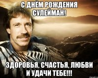 с днём рождения сулейман! здоровья, счастья, любви и удачи тебе!!!