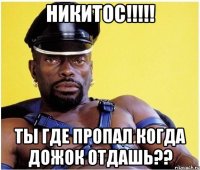 никитос!!! ты где пропал когда дожок отдашь??