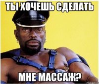 ты хочешь сделать мне массаж?