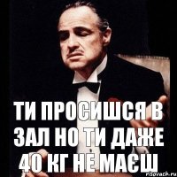 Ти просишся в зал но ти даже 40 кг не маєш