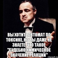 вы хотите автомат по токсике, но вы даже не знаете, что такое "судебно-химическое значение реакции"