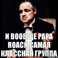 и вообще papa roach самая классная группа