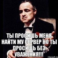 ТЫ ПРОСИШЬ МЕНЯ НАЙТИ МУ СЕРВЕР НО ТЫ ПРОСИШЬ БЕЗ УВАЖЕНИЯ!!!