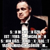 Sən məndən üzr istəyirsən.. Ancaq mən sənin gözlərində xəcalət yaşı olmadığını görürəm...