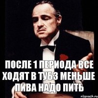 после 1 периода все ходят в тубз меньше пива надо пить