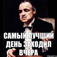 САМЫЙ ЛУЧШИЙ ДЕНЬ ЗАХОДИЛ ВЧЕРА