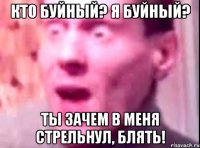 кто буйный? я буйный? ты зачем в меня стрельнул, блять!