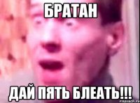 братан дай пять блеать!!!