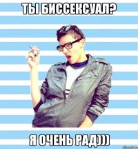 ты биссексуал? я очень рад)))