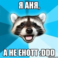 я аня, а не енотт :ddd