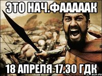 это нач.фааааак 18 апреля 17.30 гдк