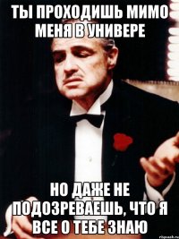 ты проходишь мимо меня в универе но даже не подозреваешь, что я все о тебе знаю