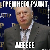 грешнего рулит аеееее