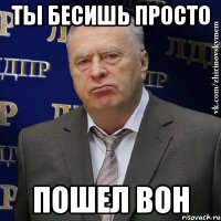 ты бесишь просто пошел вон