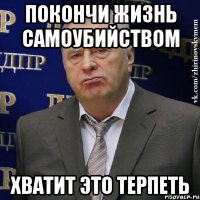 покончи жизнь самоубийством хватит это терпеть