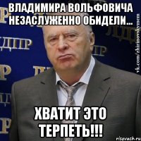 владимира вольфовича незаслуженно обидели... хватит это терпеть!!!