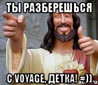 ты разберешься с voyage, детка! =))