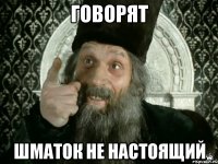 говорят шматок не настоящий