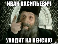 иван васильевич уходит на пенсию