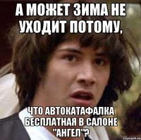 а может зима не уходит потому, что автокатафалка бесплатная в салоне "ангел"?