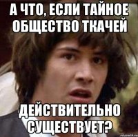 а что, если тайное общество ткачей действительно существует?